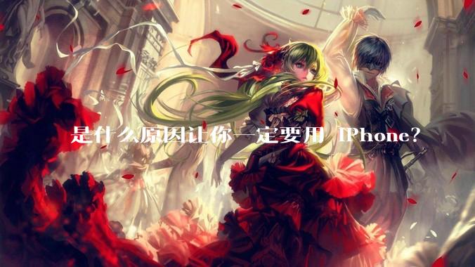 是什么原因让你一定要用 iPhone？